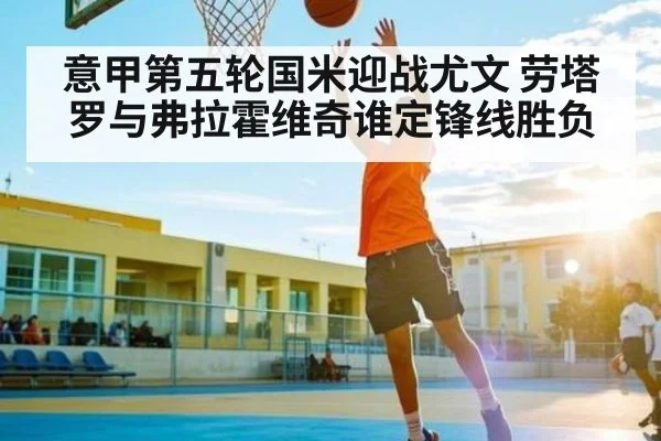 意甲第五轮国米迎战尤文 劳塔罗与弗拉霍维奇谁定锋线胜负 | Kaiyun APP