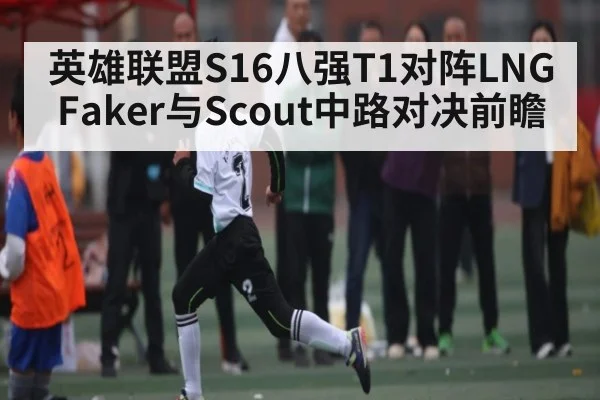 英雄联盟S16八强T1对阵LNG Faker与Scout中路对决前瞻 | Kaiyun APP