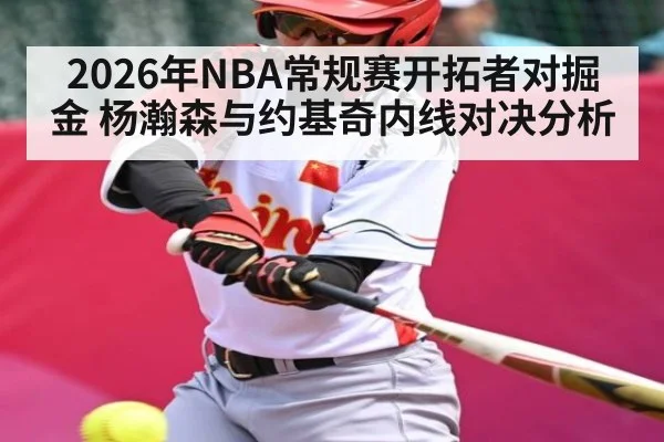2026年NBA常规赛开拓者对掘金 杨瀚森与约基奇内线对决分析