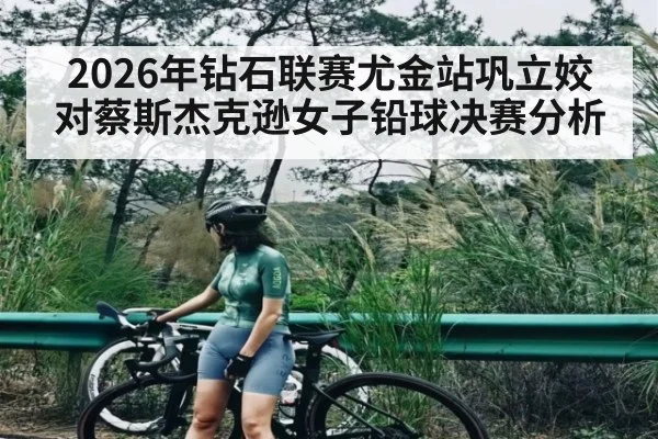2026年钻石联赛尤金站巩立姣对蔡斯杰克逊女子铅球决赛分析 | Kaiyun APP